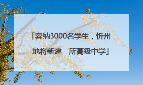 容纳3000名学生，忻州一地将新建一所高级中学