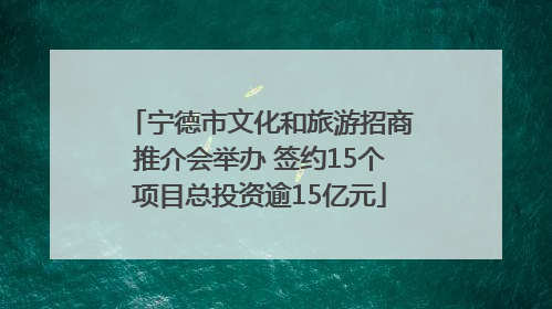 宁德市文化和旅游招商推介会举办 签约15个项目总投资逾15亿元