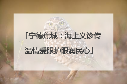 宁德蕉城：海上义诊传温情爱眼护眼润民心