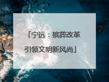 宁远：殡葬改革引领文明新风尚