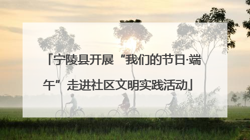 宁陵县开展“我们的节日·端午”走进社区文明实践活动
