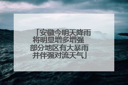 安徽今明天降雨将明显增多增强 部分地区有大暴雨并伴强对流天气