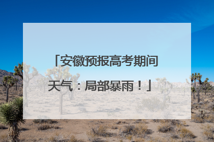 安徽预报高考期间天气：局部暴雨！