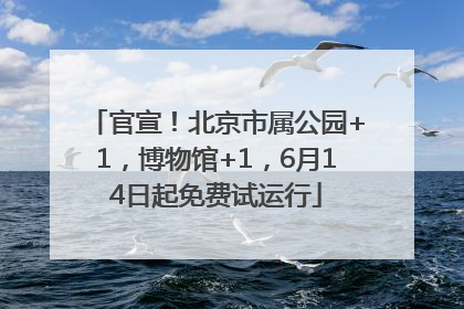 官宣！北京市属公园+1，博物馆+1，6月14日起免费试运行
