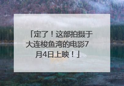 定了！这部拍摄于大连梭鱼湾的电影7月4日上映！