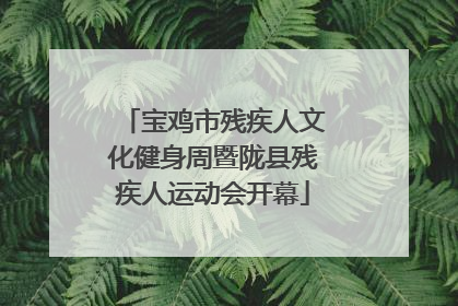 宝鸡市残疾人文化健身周暨陇县残疾人运动会开幕