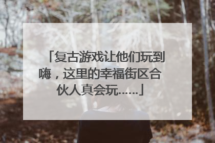 复古游戏让他们玩到嗨，这里的幸福街区合伙人真会玩……
