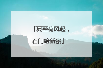 夏至荷风起，石门绘新景