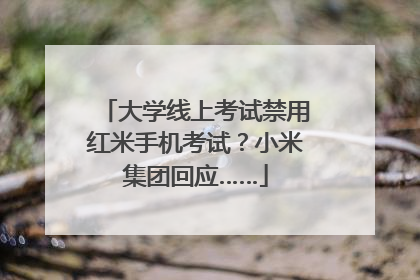 大学线上考试禁用红米手机考试？小米集团回应……
