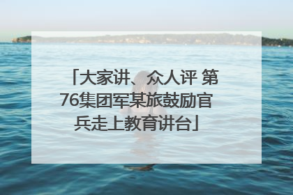 大家讲、众人评 第76集团军某旅鼓励官兵走上教育讲台