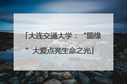 大连交通大学：“髓缘”大爱点亮生命之光