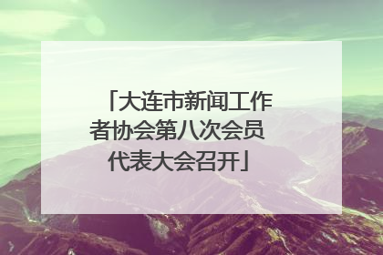 大连市新闻工作者协会第八次会员代表大会召开