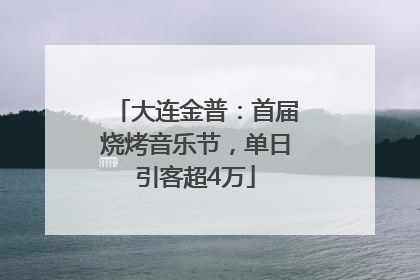 大连金普：首届烧烤音乐节，单日引客超4万