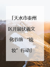 天水市秦州区开展伏羲文化节前 “梳妆”行动