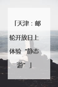 天津：邮轮开放日上体验“静态游”