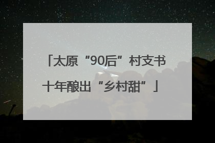 太原“90后”村支书十年酿出“乡村甜”