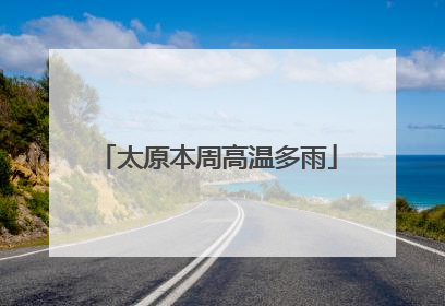 太原本周高温多雨