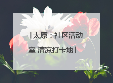 太原：社区活动室 清凉打卡地