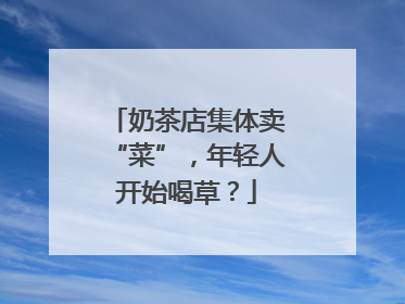 奶茶店集体卖“菜”，年轻人开始喝草？