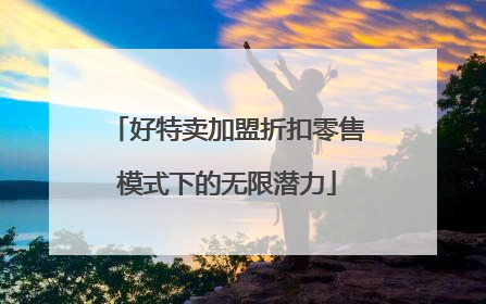好特卖加盟折扣零售模式下的无限潜力