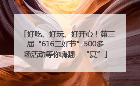 好吃、好玩、好开心！第三届“616三好节”500多场活动等你嗨翻一“夏”