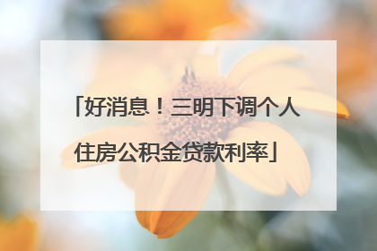 好消息！三明下调个人住房公积金贷款利率