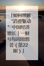 如何理解“消费驱动”中国经济增长｜一财号每周思想荟（第22期）
