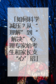 如何科学减压？从“理解”到“解决” 心理专家给考生和家长支“心”招