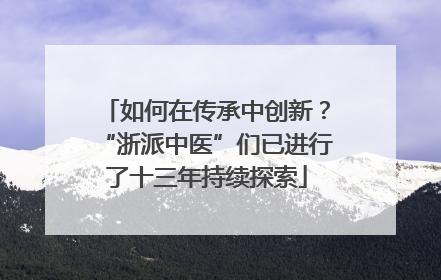 如何在传承中创新？“浙派中医”们已进行了十三年持续探索