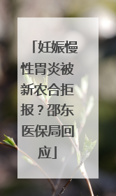 妊娠慢性胃炎被新农合拒报？邵东医保局回应