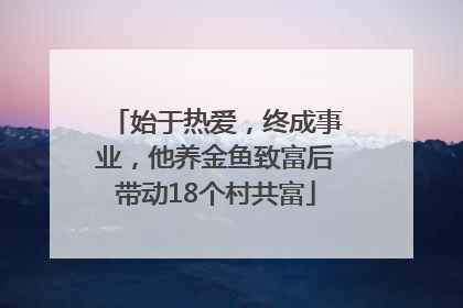 始于热爱，终成事业，他养金鱼致富后带动18个村共富