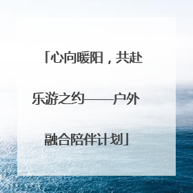 心向暖阳，共赴乐游之约——户外融合陪伴计划