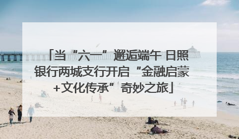 当“六一”邂逅端午 日照银行两城支行开启“金融启蒙+文化传承”奇妙之旅