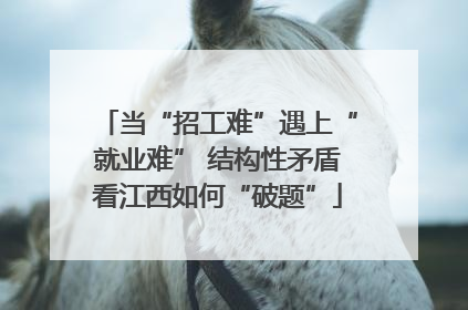 当“招工难”遇上“就业难” 结构性矛盾看江西如何“破题”
