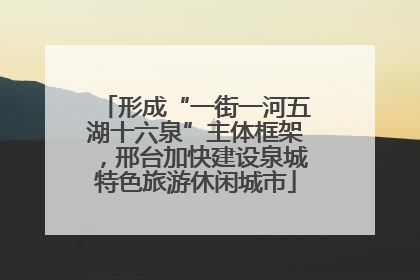 形成“一街一河五湖十六泉”主体框架，邢台加快建设泉城特色旅游休闲城市