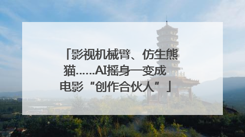 影视机械臂、仿生熊猫……AI摇身一变成电影“创作合伙人”
