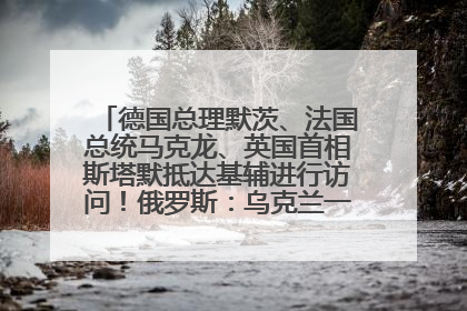 德国总理默茨、法国总统马克龙、英国首相斯塔默抵达基辅进行访问！俄罗斯：乌克兰一直在回避谈判
