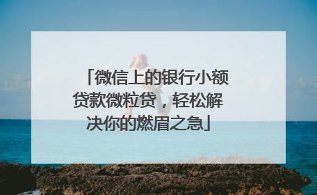 微信上的银行小额贷款微粒贷，轻松解决你的燃眉之急