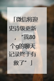 微信将迎史诗级更新，“我80个g的聊天记录终于有救了”