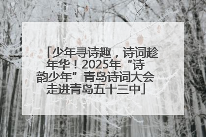 少年寻诗趣，诗词趁年华！2025年“诗韵少年”青岛诗词大会走进青岛五十三中