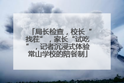 局长检查，校长“找茬”，家长“试吃”，记者沉浸式体验常山学校的陪餐制