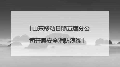 山东移动日照五莲分公司开展安全消防演练