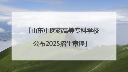 山东中医药高等专科学校公布2025招生章程
