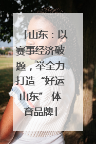 山东：以赛事经济破题，举全力打造“好运山东” 体育品牌