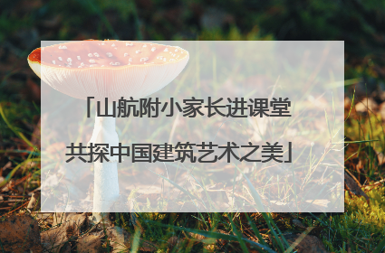 山航附小家长进课堂 共探中国建筑艺术之美