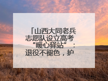 山西大同老兵志愿队设立高考“暖心驿站”：退役不褪色，护航青春梦想！