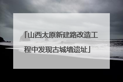 山西太原新建路改造工程中发现古城墙遗址