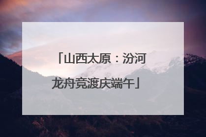 山西太原：汾河龙舟竞渡庆端午