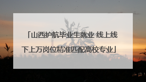 山西护航毕业生就业 线上线下上万岗位精准匹配高校专业