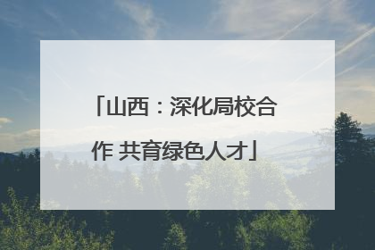 山西：深化局校合作 共育绿色人才